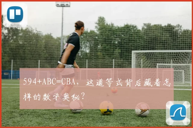 594+ABC=CBA，这道等式背后藏着怎样的数学奥秘？